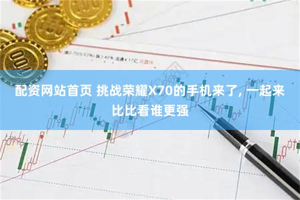 配资网站首页 挑战荣耀X70的手机来了, 一起来比比看谁更强