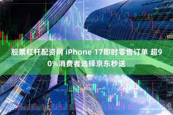 股票杠杆配资网 iPhone 17即时零售订单 超90%消费者选择京东秒送