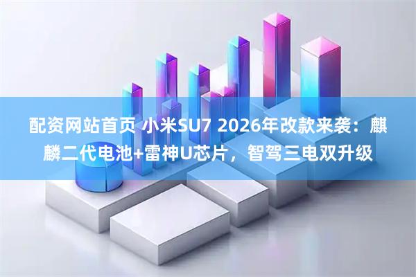 配资网站首页 小米SU7 2026年改款来袭：麒麟二代电池+雷神U芯片，智驾三电双升级
