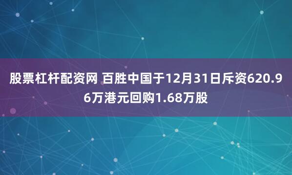 股票杠杆配资网 百胜中国于12月31日斥资620.96万港元回购1.68万股