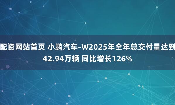 配资网站首页 小鹏汽车-W2025年全年总交付量达到42.94万辆 同比增长126%